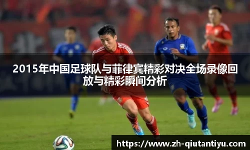 2015年中国足球队与菲律宾精彩对决全场录像回放与精彩瞬间分析